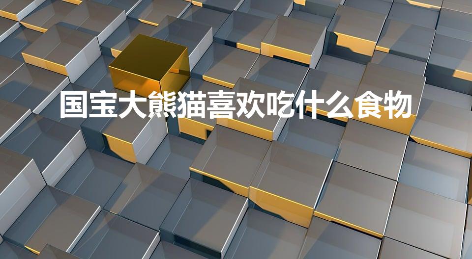 国宝大熊猫喜欢吃什么食物（国宝大熊猫喜欢吃什么）
