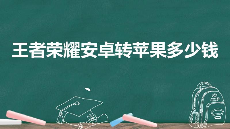 王者荣耀安卓转苹果多少钱（王者安卓区怎么转到苹果区）