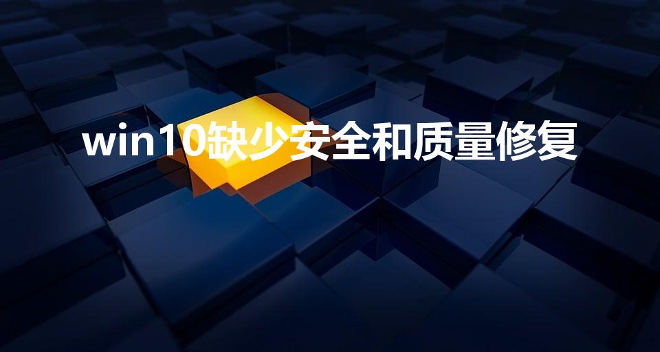 win10缺少安全和质量修复
