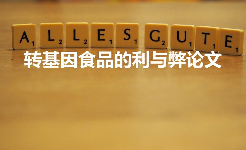 转基因食品的利与弊论文（转基因的好处与坏处）