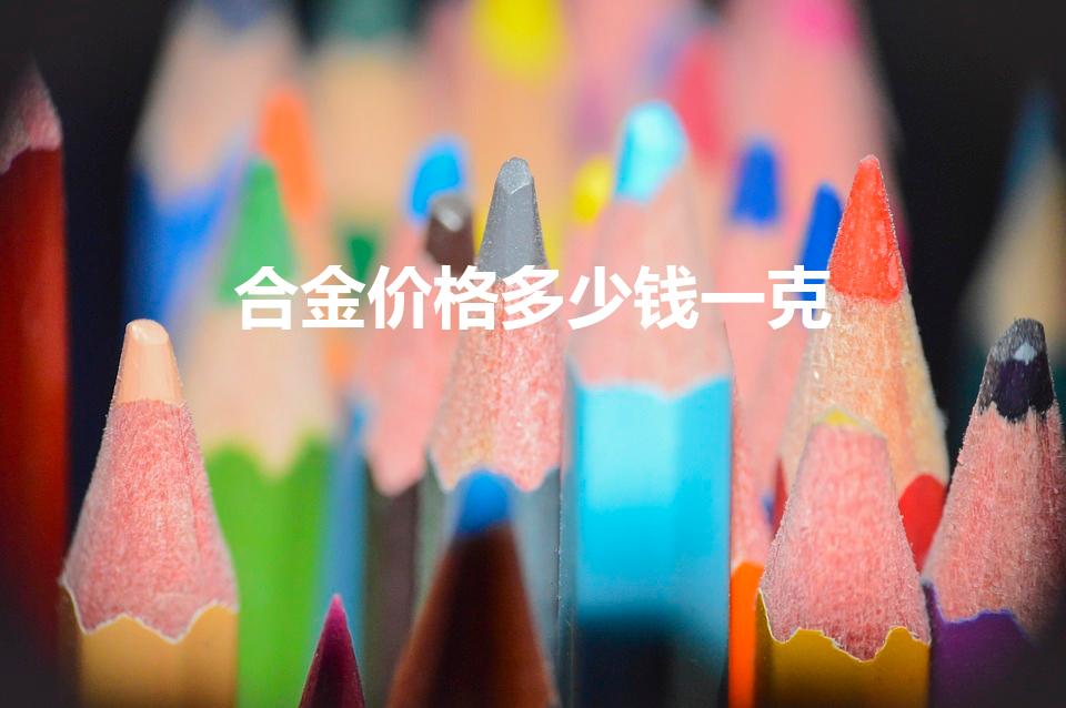 合金价格多少钱一克（钛合金一克多少钱回收）