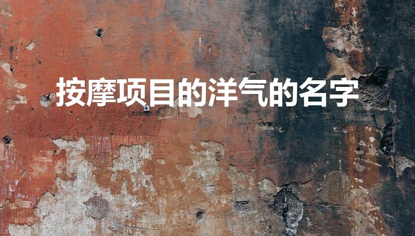按摩项目的洋气的名字（优雅好听spa项目名称有哪些）
