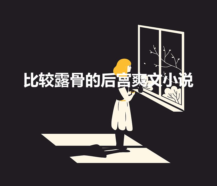 比较露骨的后宫爽文小说（有哪些好看的后宫小说）