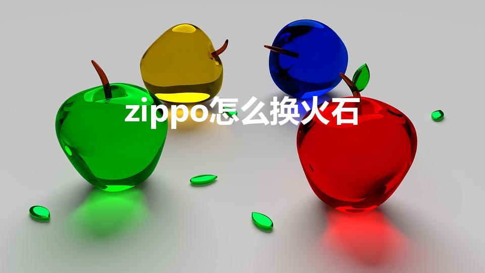 zippo怎么换火石（zippo打火机火石怎么换啊）