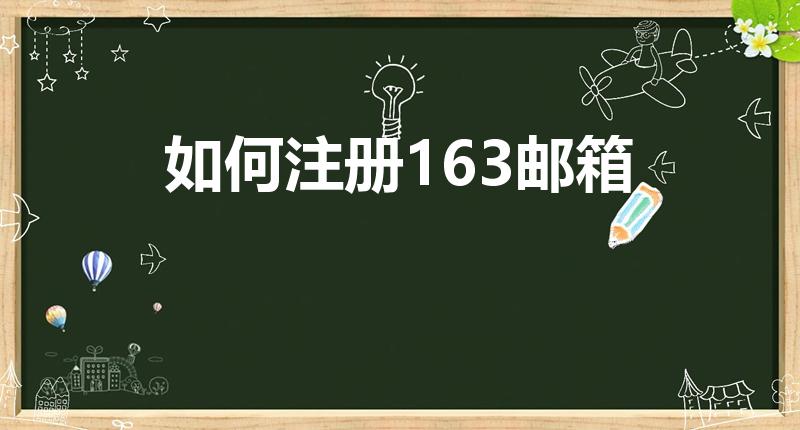如何注册163邮箱（怎样申请163免费邮箱）