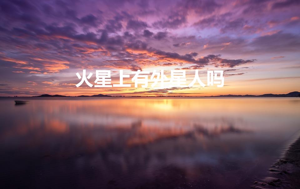 火星上有外星人吗（火星上到底有没有外星人求大神帮助）