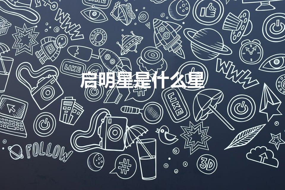 启明星是什么星（启明星是什么）