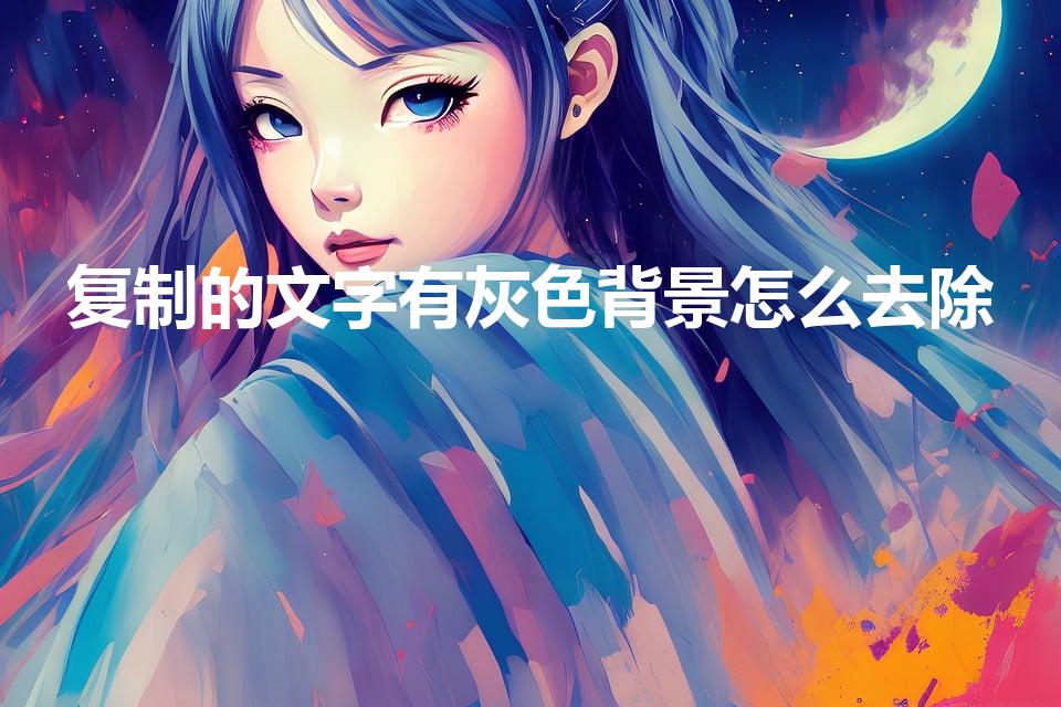 复制的文字有灰色背景怎么去除