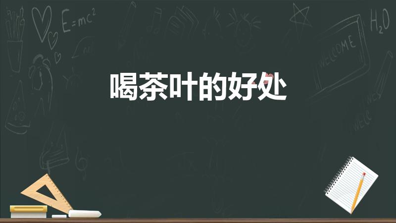 喝茶叶的好处（喝茶叶有什么好处）