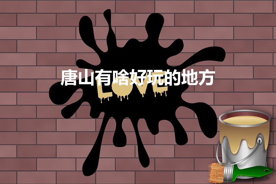 唐山有啥好玩的地方（唐山有哪些比较好玩的景区）