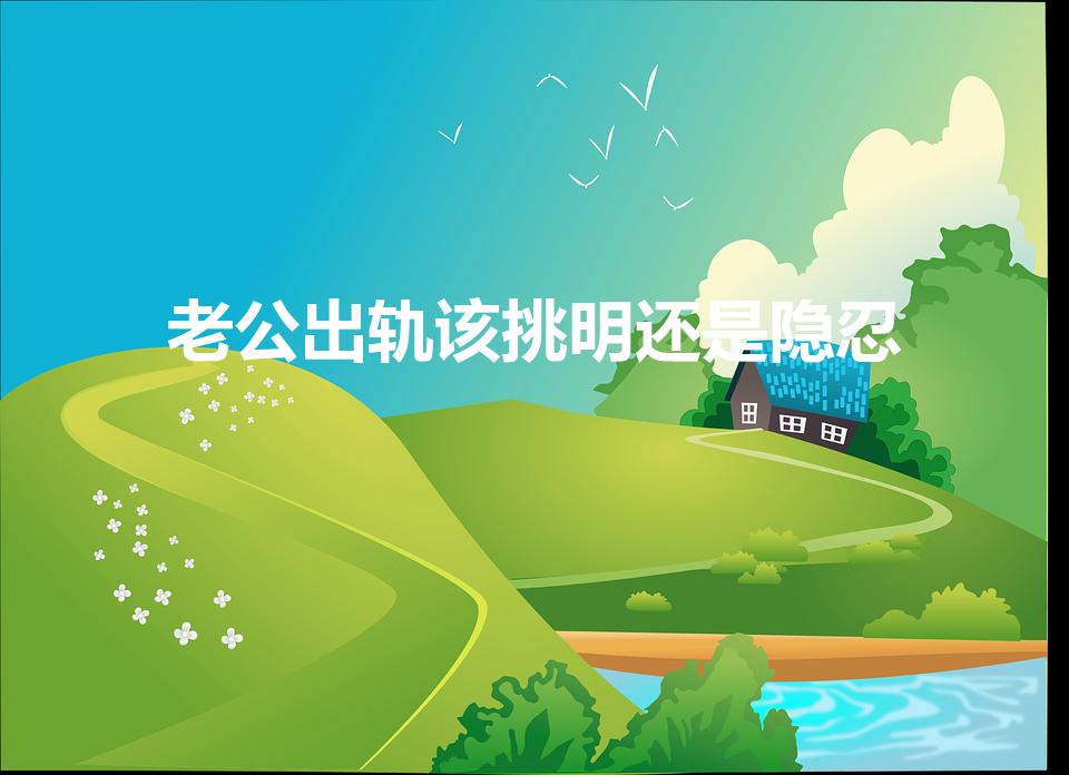 老公出轨该挑明还是隐忍