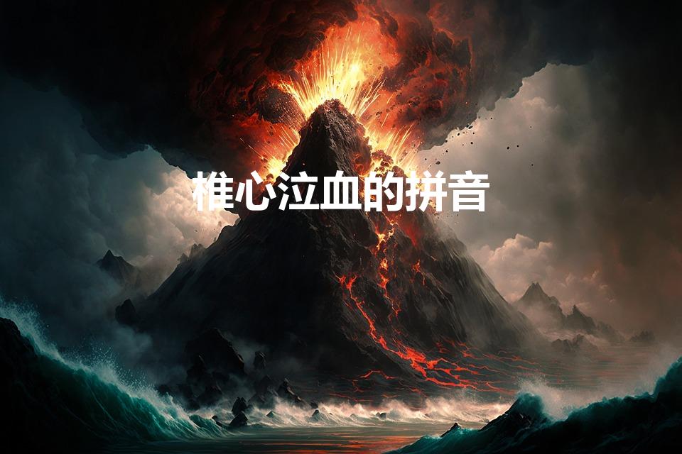 椎心泣血的拼音（椎心泣血怎么读音）