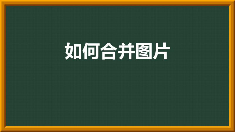 如何合并图片（手机上图片怎么合并在一起）