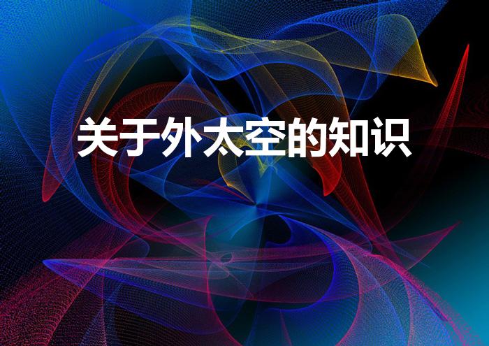 关于外太空的知识（有关太空的知识有哪些）