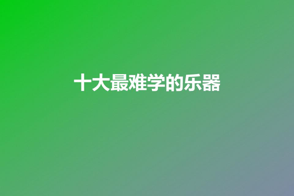 十大最难学的乐器（最难学的乐器是什么）