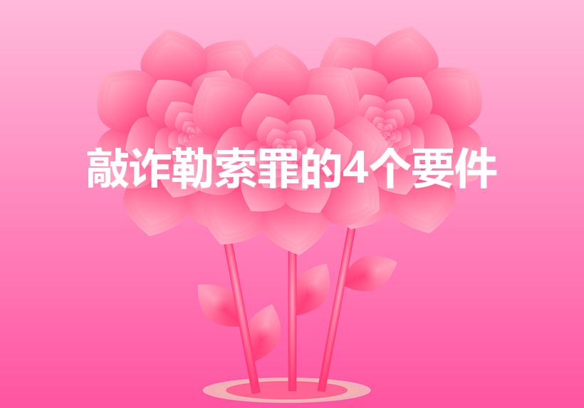 敲诈勒索罪的4个要件（敲诈勒索罪构成的4个要件）