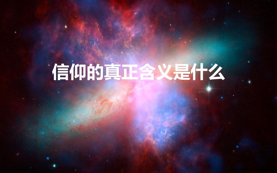 信仰的真正含义是什么（什么是信仰）