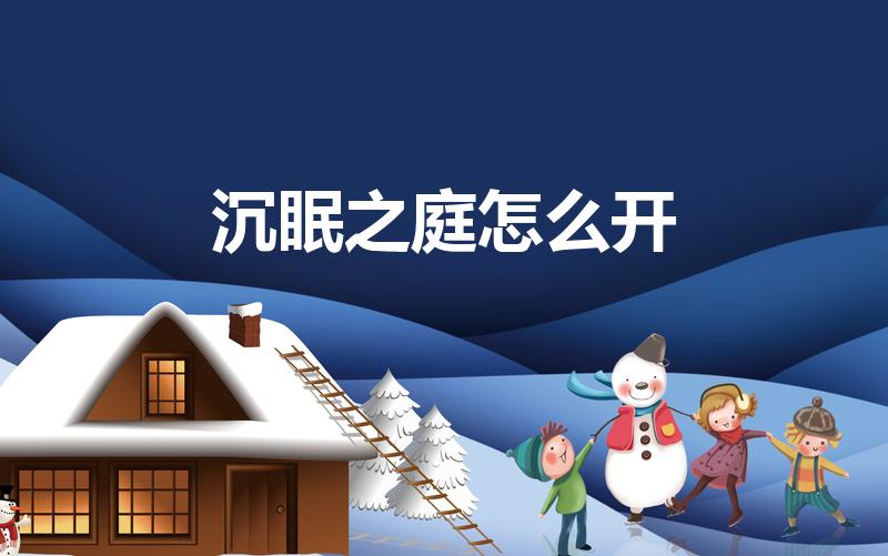 沉眠之庭怎么开（原神沉眠之庭怎么开）