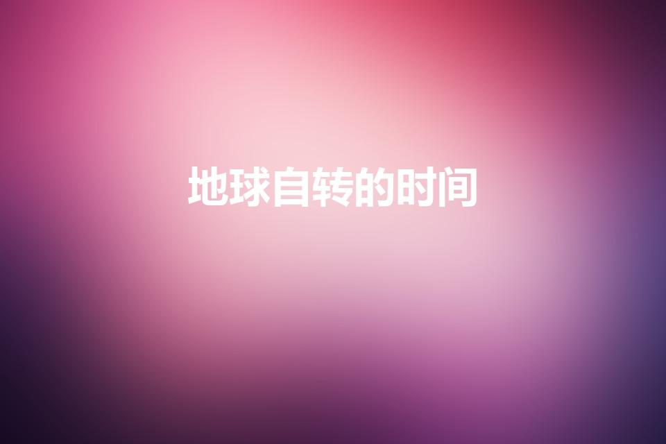 地球自转的时间（地球自转一圈的时间为多长时间）