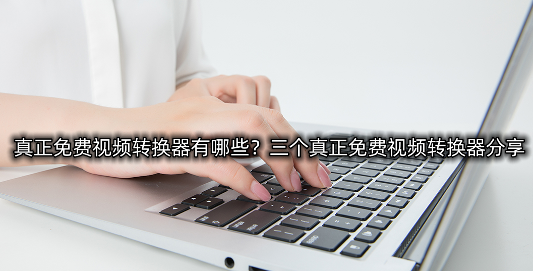 视频格式转换器哪个免费好用？实用的视频转换工具大全