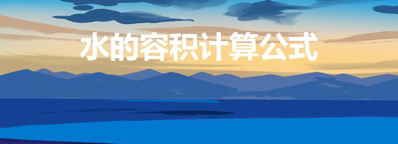 水的容积计算公式（请问水的容积怎么计算）