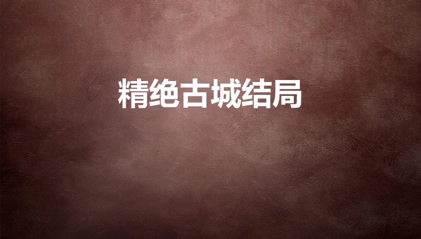 精绝古城结局（精绝古城结局是什么）