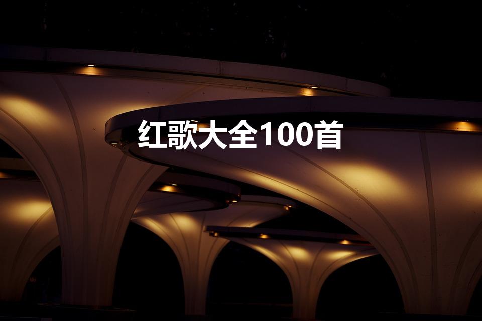 红歌大全100首（红色老歌原唱100首）