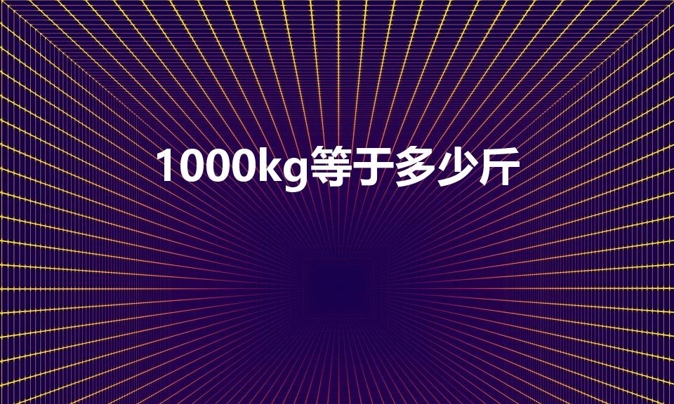 1000kg等于多少斤（1000千克等于多少斤）