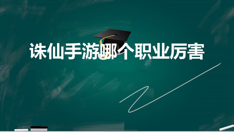 诛仙手游哪个职业厉害（诛仙手游当前版本最厉害的职业）