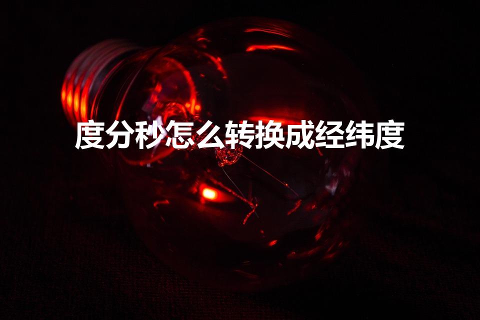度分秒怎么转换成经纬度（经纬度的度分秒怎么算）