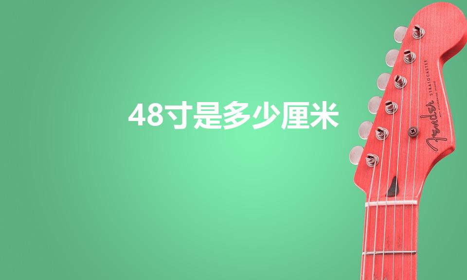 48寸是多少厘米（48英寸是多少厘米）