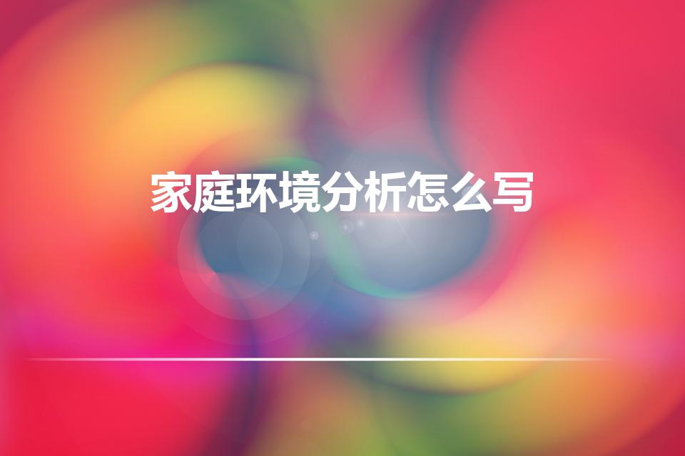 家庭环境分析怎么写（家庭环境分析怎样写啊）