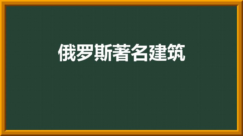 俄罗斯著名建筑（俄罗斯有哪些知名的建筑）
