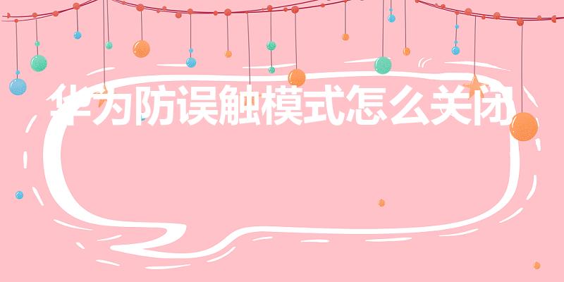 华为防误触模式怎么关闭（华为怎么关闭防误触模式识别）