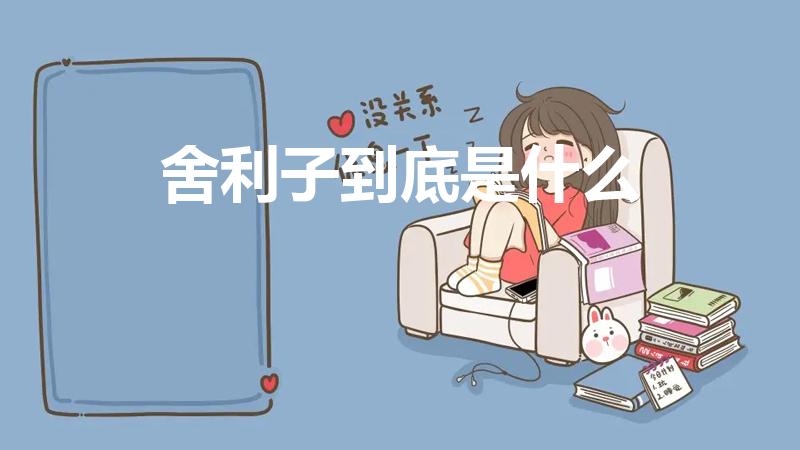 舍利子到底是什么（舍利子到底是什么东西）