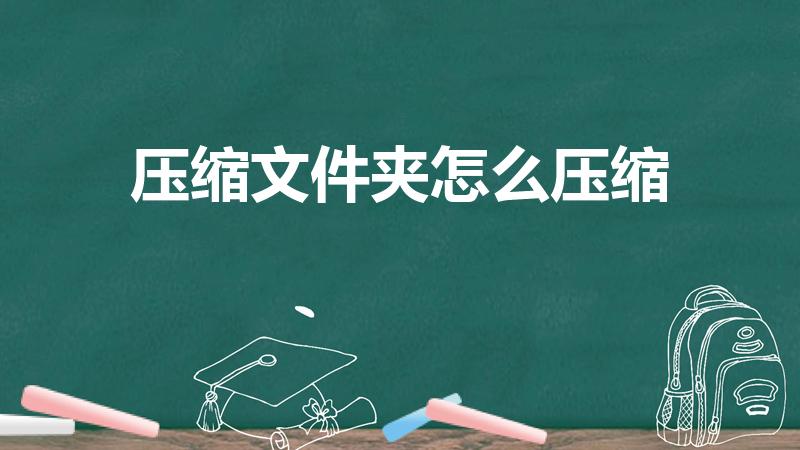 压缩文件夹怎么压缩（文件夹如何压缩 怎么把文件夹压缩）