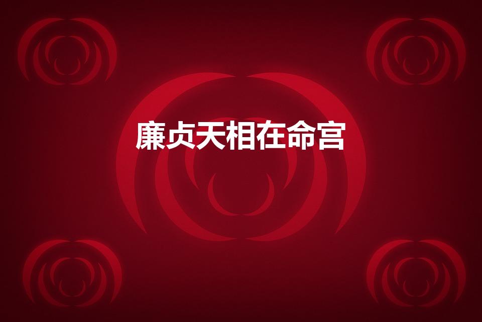 廉贞天相在命宫（命宫主星是:廉贞天相是什么意思）