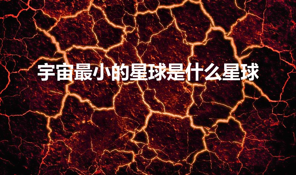 宇宙最小的星球是什么星球（世界上最小的星球是）