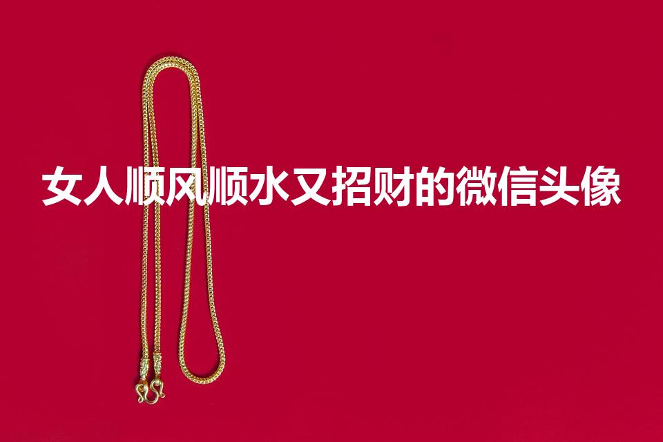 女人顺风顺水又招财的微信头像