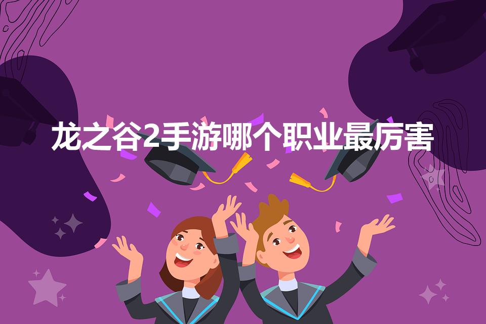 龙之谷2手游哪个职业最厉害