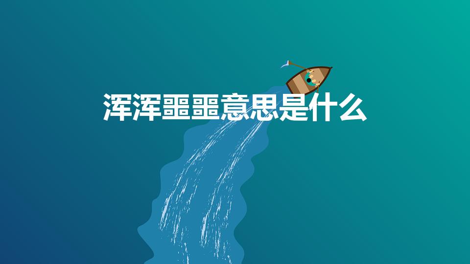 浑浑噩噩意思是什么（浑浑噩噩的意思解释）