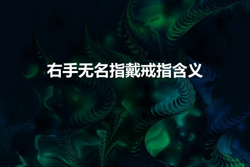 右手无名指戴戒指含义（右手无名指戴戒指代表什么）