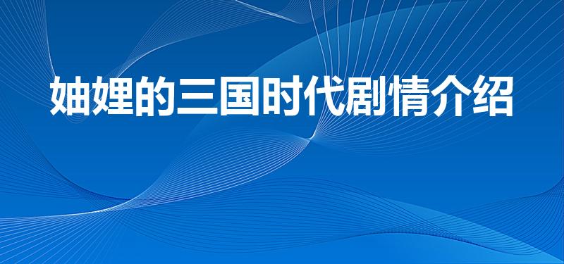 妯娌的三国时代剧情介绍（妯娌的三国时代结局剧情是什么）