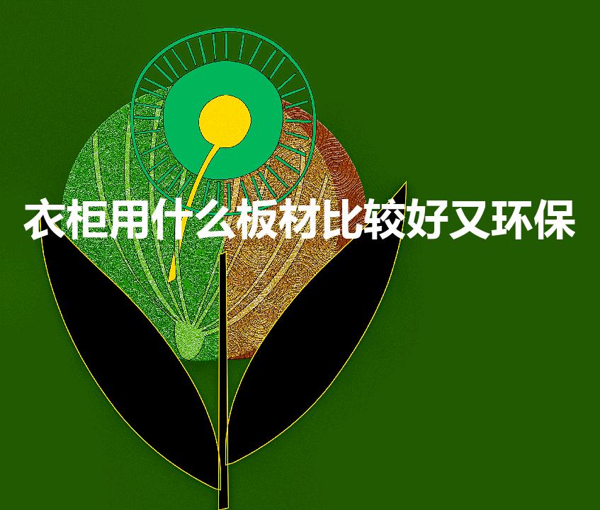 衣柜用什么板材比较好又环保（做衣柜用什么板材最好最环保）