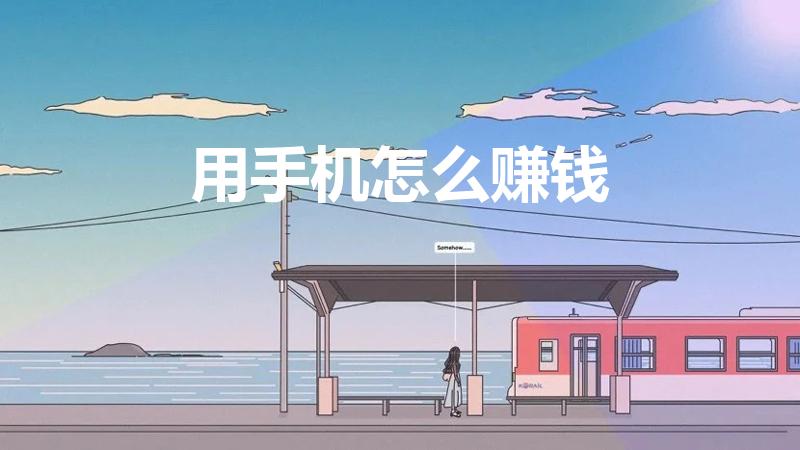 用手机怎么赚钱（大家都是怎么用手机赚钱的）