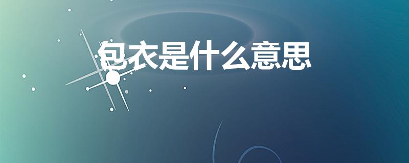 包衣是什么意思（包衣是什么意思-简短介绍）