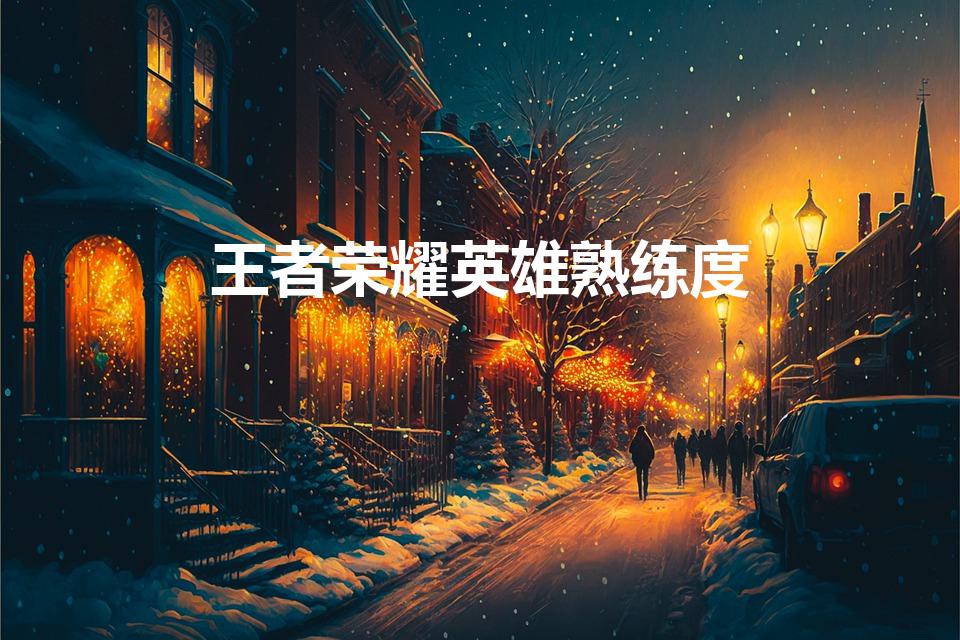 王者荣耀英雄熟练度（王者荣耀英雄熟练度等级划分）