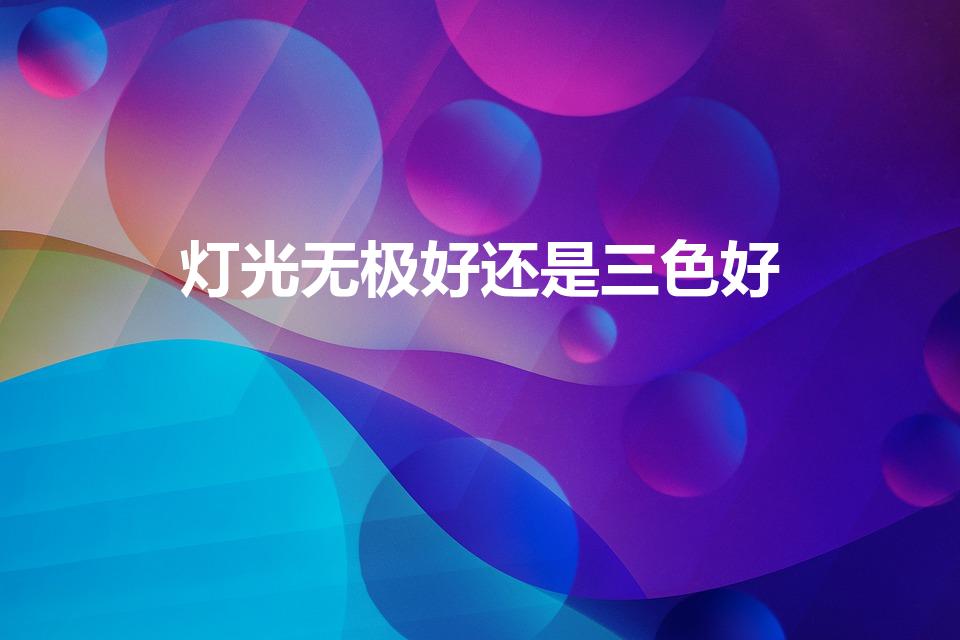 灯光无极好还是三色好（无极光和三色光哪个实用）