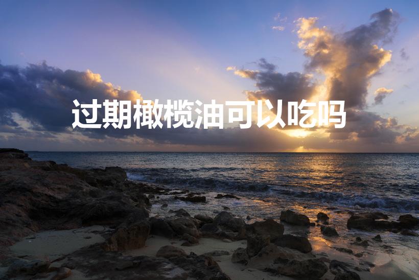 过期橄榄油可以吃吗（橄榄油过期一年多了还能吃吗）
