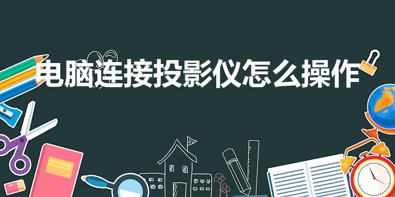 电脑连接投影仪怎么操作（电脑投屏到投影仪使用方法）